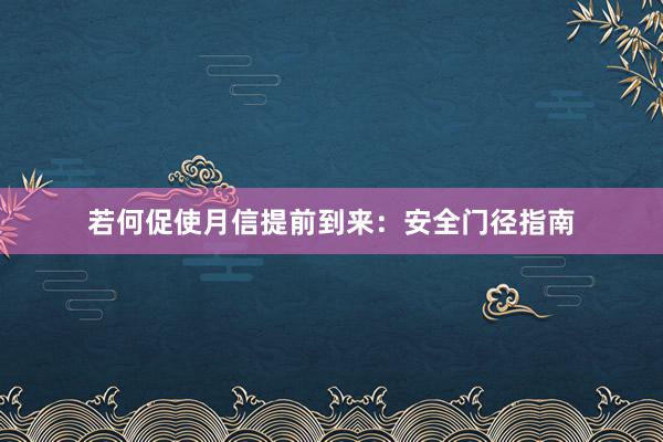 若何促使月信提前到来：安全门径指南