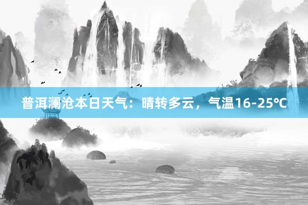 普洱澜沧本日天气：晴转多云，气温16-25℃