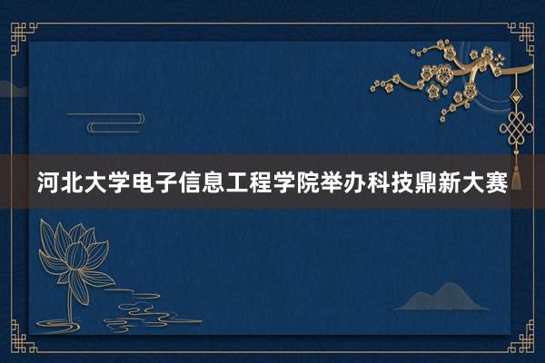河北大学电子信息工程学院举办科技鼎新大赛