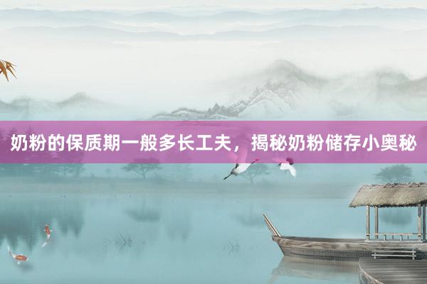 奶粉的保质期一般多长工夫，揭秘奶粉储存小奥秘