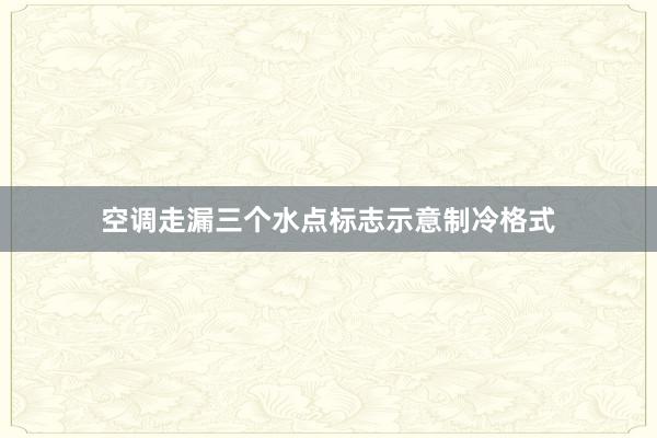 空调走漏三个水点标志示意制冷格式