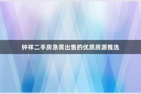 钟祥二手房急需出售的优质房源推选